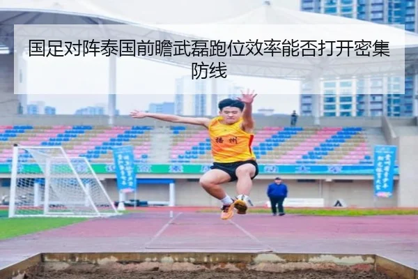 国足对阵泰国前瞻武磊跑位效率能否打开密集防线（JN Sports）