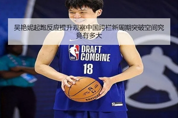 吴艳妮起跑反应提升观察中国跨栏新周期突破空间究竟有多大
